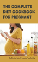 The Complete Diet Cookbook For Pregnant: The Definitive Guide To Improving Your Fertility: Getting Pregnant Fertility Diet Plan