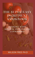 The Super Easy Ingredient Cookbook