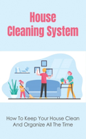 House Cleaning System: How To Keep Your House Clean And Organize All The Time: How To Organize Your Home