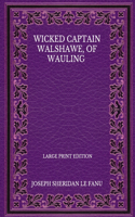 Wicked Captain Walshawe, Of Wauling - Large Print Edition