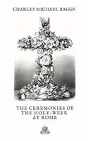 The Ceremonies of the Holy-Week at Rome