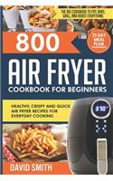 800 Air Fryer Cookbook for Beginners: Healthy, Crispy and Quick Air Fryer Recipes for Everyday Cooking The Big Cookbook to Fry, Bake, Grill and Roast Everything 21-Day Meal Plan for Begi