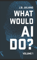 What Would AI Do?: Volume 1(1 What Would AI Do?)