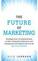 Future of Marketing, The: Strategies from 15 Leading Brands on How Authenticity, Relevance, and Transparency Will Help You Survive the Age of the Customer