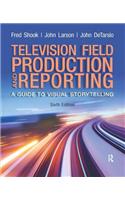 Television Field Production and Reporting: A Guide to Visual Storytelling