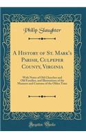 A History of St. Mark's Parish, Culpeper County, Virginia: With Notes of Old Churches and Old Families, and Illustrations of the Manners and Customs of the Olden Time (Classic Reprint): With Notes of Old Churches and Old Families, and Illustrations of the Manners and Customs of the Olden Time (Classic Reprint)