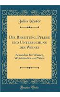 Die Bereitung, Pflege und Untersuchung des Weines: Besonders für Winzer, Weinhändler und Wirte (Classic Reprint)