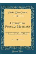 Literatura Popular Murciana: El Cancionero Panocho, Coplas, Cantares, Romances de la Huerta de Murcia (Classic Reprint)