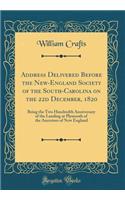 Address Delivered Before the New-England Society of the South-Carolina on the 22d December, 1820: Being the Two Hundredth Anniversary of the Landing at Plymouth of the Ancestors of New England (Classic Reprint)