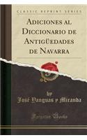 Adiciones Al Diccionario de Antigüedades de Navarra (Classic Reprint)