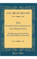 Der Schriftstellerkatalog des Hieronymus: Ein Beitrag zur Geschichte der Altchristlichen Litteratur (Classic Reprint)
