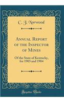 Annual Report of the Inspector of Mines: Of the State of Kentucky, for 1903 and 1904 (Classic Reprint)