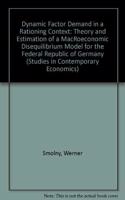 Dynamic Factor Demand in a Rationing Context: Theory and Estimation of a MacRoeconomic Disequilibrium Model for the Federal Republic of Germany (Studies in Contemporary Economics)