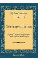 Gï¿½tterdï¿½mmerung: Dritter Tag Aus Der Trilogie; Der Ring Des Nibelungen (Classic Reprint)