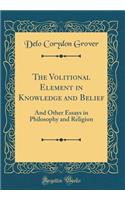 The Volitional Element in Knowledge and Belief: And Other Essays in Philosophy and Religion (Classic Reprint)