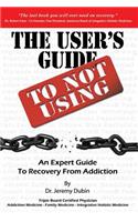 User's Guide to Not Using - An Expert Guide to Recovery from Addiction
