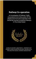 Railway Co-operation: An Investigation Of Railway Traffic Associations And A Discussion Of The Degree And Form Of Co-operation That Should Be Granted Competing Railways I