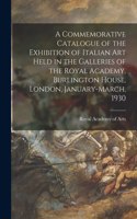 Commemorative Catalogue of the Exhibition of Italian Art Held in the Galleries of the Royal Academy, Burlington House, London, January-March, 1930