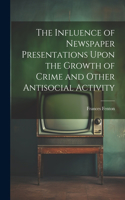 Influence of Newspaper Presentations Upon the Growth of Crime and Other Antisocial Activity