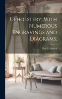 Upholstery, With Numerous Engravings and Diagrams;