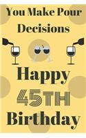 You Make Pour Decisions Happy 45th Birthday: Funny 45th Birthday Gift Journal / Notebook / Diary Quote (6 x 9 - 110 Blank Lined Pages)