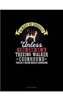 Always Be Yourself Unless You Can Be A Treeing Walker Coonhound Then Be A Treeing Walker Coonhound