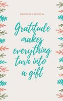 Gratitude Makes Everything Turn Into a Gift Gratitude Journal