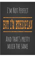 I'm not perfect, But I'm Ethiopian And that's pretty much the same