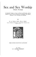 Sex and Sex Worship: A Scientific Treatise on Sex, its Nature and Function, and its Influence on Art, Science, Architecture, and Religion - with Special Reference to Sex