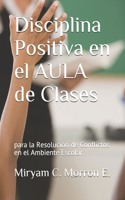 Disciplina Positiva En El Aula de Clases Para La Resolución de Conflictos En El Ambiente Escolar