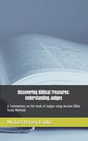 Discovering Biblical Treasures: Understanding Judges: A Commentary on the book of Judges using Ancient Bible Study Methods