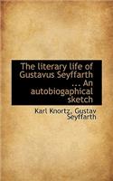 Literary Life of Gustavus Seyffarth ... an Autobiogaphical Sketch