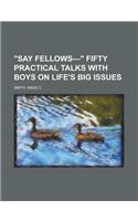 Say Fellows- Fifty Practical Talks with Boys on Life's Big Issues