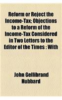 Reform or Reject the Income-Tax; Objections to a Reform of the Income-Tax Considered in Two Letters to the Editor of the Times