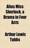 Alias Miss Sherlock, a Drama in Four Acts: (English)
