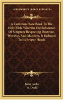 Common Place Book To The Holy Bible Wherein The Substance Of Scripture Respecting Doctrine, Worship, And Manners, Is Reduced To Its Proper Heads