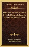 Anecdotes and Illustrations of D. L. Moody, Related by Him in His Revival Work