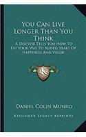 You Can Live Longer Than You Think: A Doctor Tells You How to Eat Your Way to Added Years of Happiness and Vigor