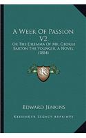 A Week Of Passion V2: Or The Dilemma Of Mr. George Barton The Younger, A Novel (1884)(English)