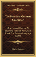 The Practical German Grammar: Or a Natural Method of Learning to Read, Write, and Speak the German Language (1849)