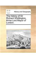 The History of Sir Richard Whittington, Thrice Lord Mayor of London.: (English)