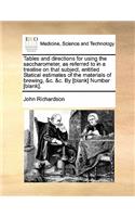 Tables and Directions for Using the Saccharometer, as Referred to in a Treatise on That Subject, Entitled Statical Estimates of the Materials of Brewing, &C. &C. by [Blank] Number [Blank].: (English)