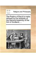 The Psalms of David in Metre. Allowed by the Authority of the General Assembly of the Kirk of Scotland, ...