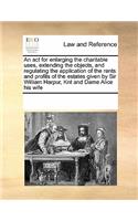 An act for enlarging the charitable uses, extending the objects, and regulating the application of the rents and profits of the estates given by Sir William Harpur, Knt and Dame Alice his wife