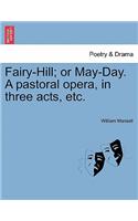 Fairy-Hill; Or May-Day. a Pastoral Opera, in Three Acts, Etc.