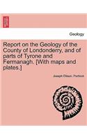 Report on the Geology of the County of Londonderry, and of parts of Tyrone and Fermanagh. [With maps and plates.]