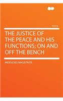 The Justice of the Peace and His Functions; On and Off the Bench