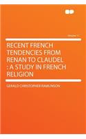 Recent French Tendencies from Renan to Claudel: A Study in French Religion Volume 11: A Study in French Religion Volume 11