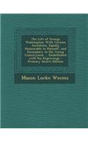 The Life of George Washington: With Curious Anecdotes, Equally Honourable to Himself, and Exemplary to His Young Countrymen ... Embellished with Six