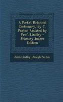 A Pocket Botanical Dictionary, by J. Paxton Assisted by Prof. Lindley - Primary Source Edition